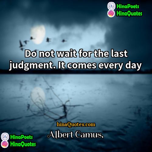 Albert Camus Quotes | Do not wait for the last judgment.